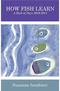 How Fish Learn: A Book of Days 2010-2015