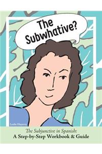 Subwhative?: The Spanish Subjunctive: A Step-by-Step Workbook & Guide