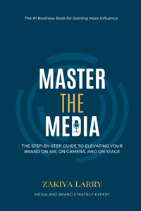 Master The Media: The Step-By-Step Guide to Elevating Your Brand On Air, On Camera and On Stage