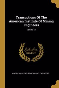 Transactions Of The American Institute Of Mining Engineers; Volume 53