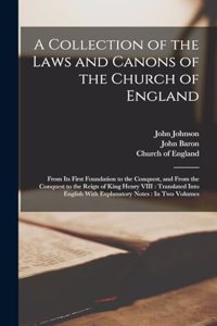 Collection of the Laws and Canons of the Church of England: From Its First Foundation to the Conquest, and From the Conquest to the Reign of King Henry VIII: Translated Into English With Explanatory Notes: In