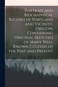 Portrait and Biographical Record of Portland and Vicinity, Oregon, Containing Original Sketches of Many Well Known Citizens of the Past and Present