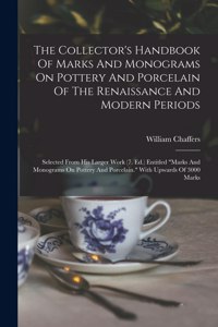 Collector's Handbook Of Marks And Monograms On Pottery And Porcelain Of The Renaissance And Modern Periods