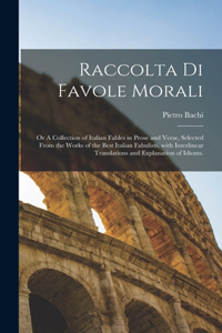 Raccolta di favole morali: Or A collection of Italian fables in prose and verse, selected from the works of the best Italian fabulists, with interlinear translations and expla