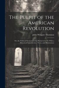 Pulpit of the American Revolution: Or, the Political Sermons of the Period of 1776: With a Historical Introduction, Notes, and Illustrations