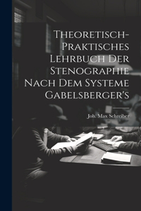 Theoretisch-praktisches Lehrbuch Der Stenographie Nach Dem Systeme Gabelsberger's