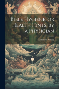 Bible Hygiene, or Health Hints, by a Physician