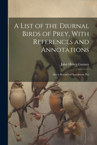 List of the Diurnal Birds of Prey, With References and Annotations; Also a Record of Specimens Pre
