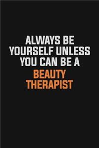 Always Be Yourself Unless You Can Be A Beauty Therapist