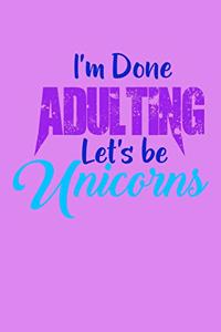 I'm Done Adulting Lets Be Unicorns