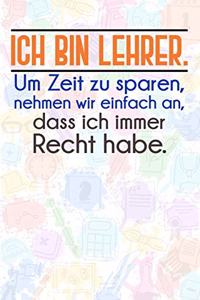 Ich bin Lehrer. Um Zeit zu sparen, nehmen wir einfach an, dass ich immer Recht habe.