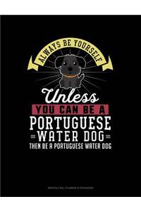 Always Be Yourself Unless You Can Be a Portuguese Water Dog Then Be a Portuguese Water Dog