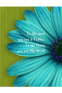 To the world you are a Father. To our family you are the World!