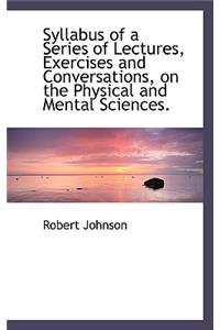 Syllabus of a Series of Lectures, Exercises and Conversations, on the Physical and Mental Sciences.