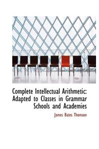 Complete Intellectual Arithmetic: Adapted to Classes in Grammar Schools and Academies