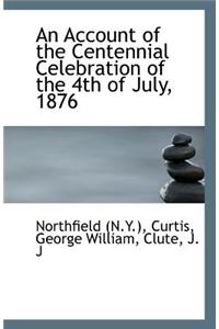 An Account of the Centennial Celebration of the 4th of July, 1876