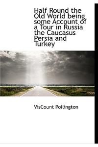 Half Round the Old World Being Some Account of a Tour in Russia the Caucasus Persia and Turkey