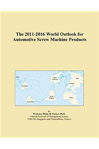 The 2011-2016 World Outlook for Automotive Screw Machine Products