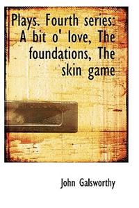 Plays. Fourth Series: A Bit O' Love, the Foundations, the Skin Game