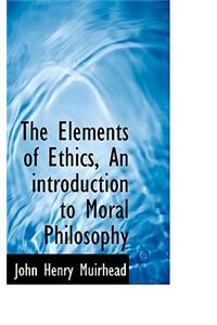 The Elements of Ethics, an Introduction to Moral Philosophy