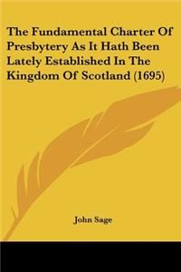 The Fundamental Charter Of Presbytery As It Hath Been Lately Established In The Kingdom Of Scotland (1695)