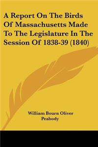 Report On The Birds Of Massachusetts Made To The Legislature In The Session Of 1838-39 (1840)