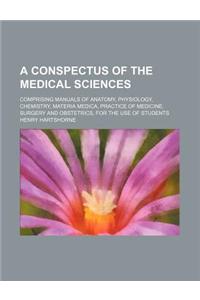 A Conspectus of the Medical Sciences; Comprising Manuals of Anatomy, Physiology, Chemistry, Materia Medica, Practice of Medicine, Surgery and Obstet