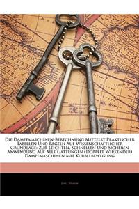 Die Dampfmaschinen-Berechnung Mittelst Praktischer Tabellen Und Regeln Auf Wissenschaftlicher Grundlage: Zur Leichten, Schnellen Und Sicheren Anwendung Auf Alle Gattungen (Doppelt Wirkender) Dampfmaschinen Mit Kurbelbewegung