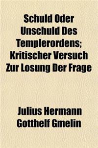 Schuld Oder Unschuld Des Templerordens; Kritischer Versuch Zur Lsung Der Frage