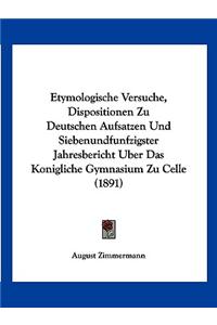 Etymologische Versuche, Dispositionen Zu Deutschen Aufsatzen Und Siebenundfunfzigster Jahresbericht Uber Das Konigliche Gymnasium Zu Celle (1891)