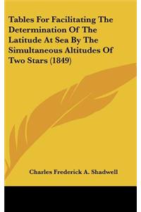 Tables for Facilitating the Determination of the Latitude at Sea by the Simultaneous Altitudes of Two Stars (1849)