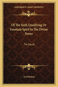 Of the Sixth Qualifying or Fountain Spirit in the Divine Power