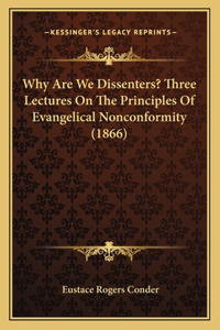 Why Are We Dissenters? Three Lectures On The Principles Of Evangelical Nonconformity (1866)