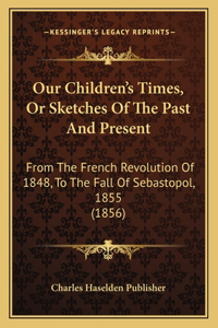 Our Children's Times, Or Sketches Of The Past And Present