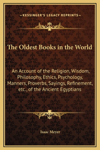 Oldest Books in the World: An Account of the Religion, Wisdom, Philosophy, Ethics, Psychology, Manners, Proverbs, Sayings, Refinement, etc., of the Ancient Egyptians