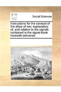 Instructions for the Conduct of the Ships of War, Explanatory Of, and Relative to the Signals Contained in the Signal-Book Herewith Delivered.
