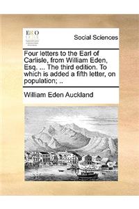 Four letters to the Earl of Carlisle, from William Eden, Esq. ... The third edition. To which is added a fifth letter, on population; ..