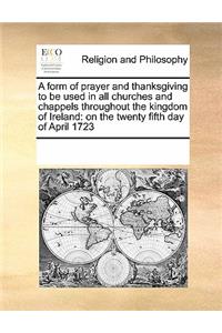A form of prayer and thanksgiving to be used in all churches and chappels throughout the kingdom of Ireland