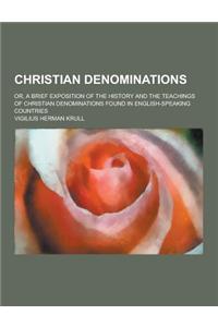 Christian Denominations; Or, a Brief Exposition of the History and the Teachings of Christian Denominations Found in English-Speaking Countries