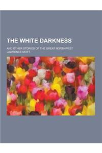 The White Darkness; And Other Stories of the Great Northwest