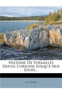 Histoire De Versailles Depuis L'origine Jusqu'à Nos Jours...