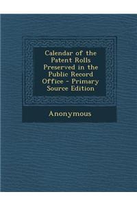 Calendar of the Patent Rolls Preserved in the Public Record Office - Primary Source Edition