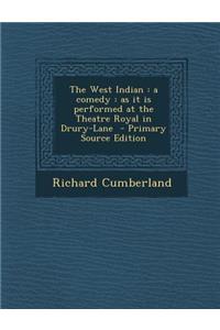 West Indian: A Comedy: As It Is Performed at the Theatre Royal in Drury-Lane