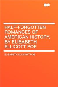 Half-Forgotten Romances of American History, by Elisabeth Ellicott Poe