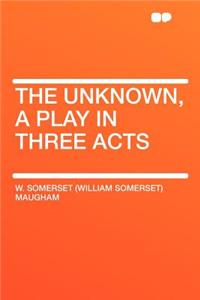 The Unknown, a Play in Three Acts