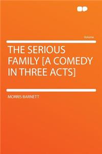 The Serious Family [a Comedy in Three Acts]