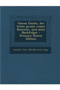 Osman Pascha, Der Letzte Grosse Wesier Bosniens, Und Seine Nachfolger