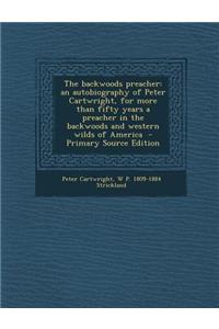 The Backwoods Preacher: An Autobiography of Peter Cartwright, for More Than Fifty Years a Preacher in the Backwoods and Western Wilds of Ameri