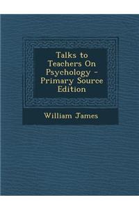 Talks to Teachers on Psychology - Primary Source Edition