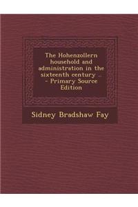 The Hohenzollern Household and Administration in the Sixteenth Century .. - Primary Source Edition